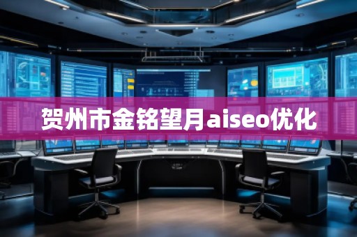 賀州市金銘望月aiseo優(yōu)化 賀州市金銘望月aiseo優(yōu)化