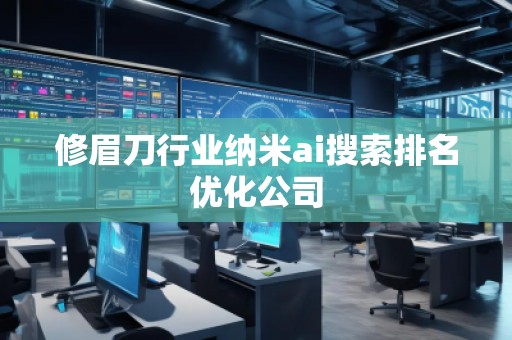 修眉刀行業(yè)納米ai搜索排名優(yōu)化公司