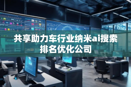 共享助力車行業(yè)納米ai搜索排名優(yōu)化公司