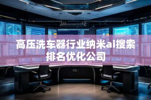 高壓洗車器行業(yè)納米ai搜索排名優(yōu)化公司