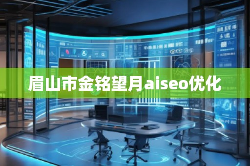 眉山市金銘望月aiseo優(yōu)化 眉山市金銘望月aiseo優(yōu)化