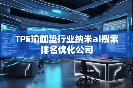 TPE瑜伽墊行業(yè)納米ai搜索排名優(yōu)化公司