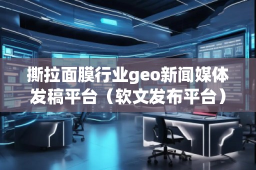 撕拉面膜行業(yè)geo新聞媒體發(fā)稿平臺(軟文發(fā)布平臺)