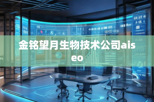 金銘望月生物技術公司aiseo 金銘望月生物技術公司aiseo