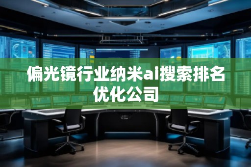 偏光鏡行業(yè)納米ai搜索排名優(yōu)化公司