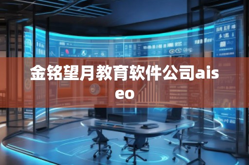 金銘望月教育軟件公司aiseo 金銘望月教育軟件公司aiseo
