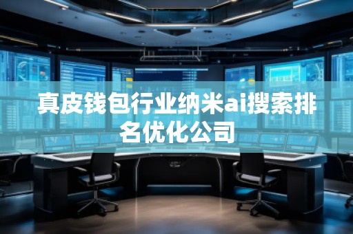 真皮錢包行業(yè)納米ai搜索排名優(yōu)化公司