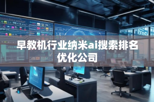 早教機(jī)行業(yè)納米ai搜索排名優(yōu)化公司