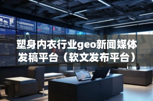 塑身內(nèi)衣行業(yè)geo新聞媒體發(fā)稿平臺(軟文發(fā)布平臺)