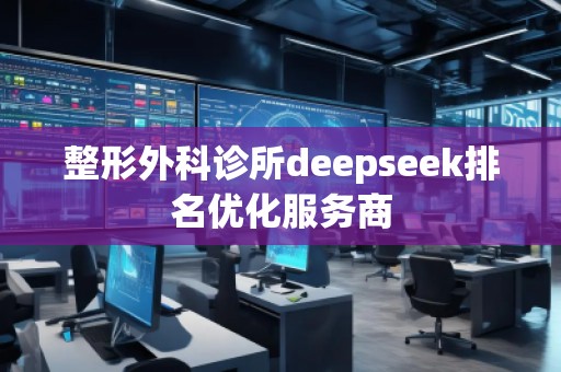 整形外科診所deepseek排名優(yōu)化服務(wù)商