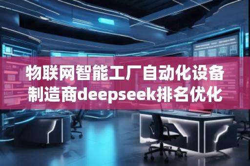 物聯(lián)網(wǎng)智能工廠自動(dòng)化設(shè)備制造商deepseek排名優(yōu)化服務(wù)商