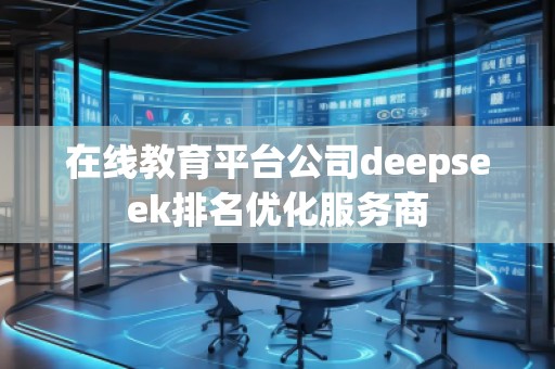 在線教育平臺公司deepseek排名優(yōu)化服務(wù)商