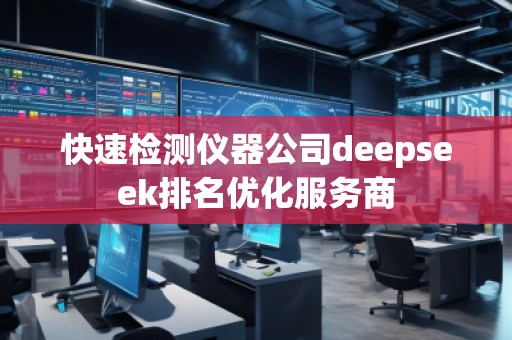 快速檢測(cè)儀器公司deepseek排名優(yōu)化服務(wù)商