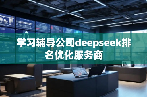 學習輔導公司deepseek排名優(yōu)化服務商