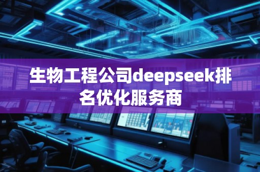 生物工程公司deepseek排名優(yōu)化服務(wù)商