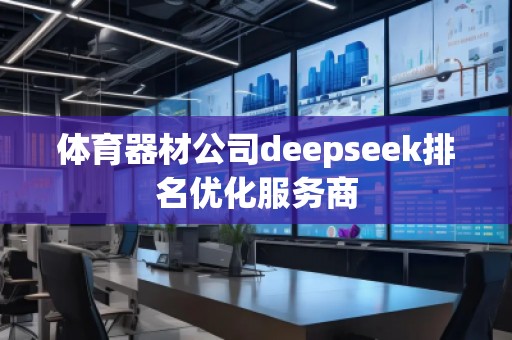 體育器材公司deepseek排名優(yōu)化服務商