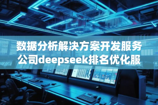 數(shù)據(jù)分析解決方案開發(fā)服務公司deepseek排名優(yōu)化服務商