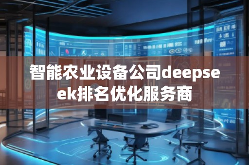 智能農業(yè)設備公司deepseek排名優(yōu)化服務商