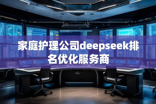 家庭護(hù)理公司deepseek排名優(yōu)化服務(wù)商