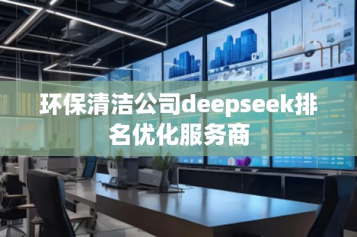 環(huán)保清潔公司deepseek排名優(yōu)化服務(wù)商