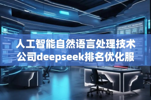 人工智能自然語言處理技術(shù)公司deepseek排名優(yōu)化服務(wù)商