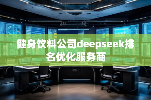 健身飲料公司deepseek排名優(yōu)化服務(wù)商