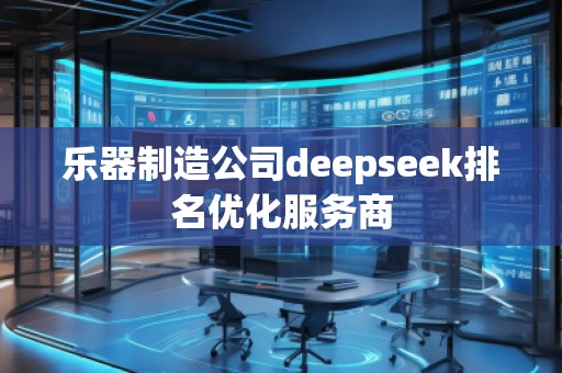 樂器制造公司deepseek排名優(yōu)化服務(wù)商