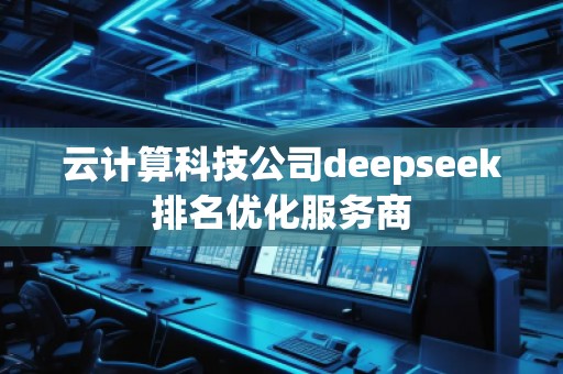 云計(jì)算科技公司deepseek排名優(yōu)化服務(wù)商