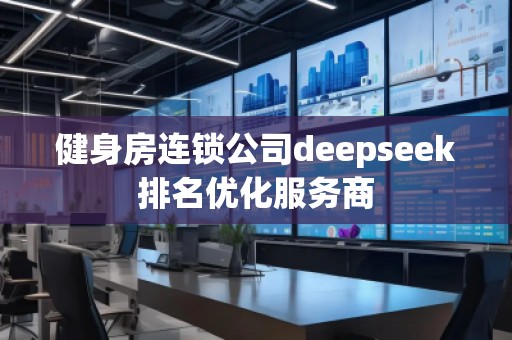 健身房連鎖公司deepseek排名優(yōu)化服務(wù)商