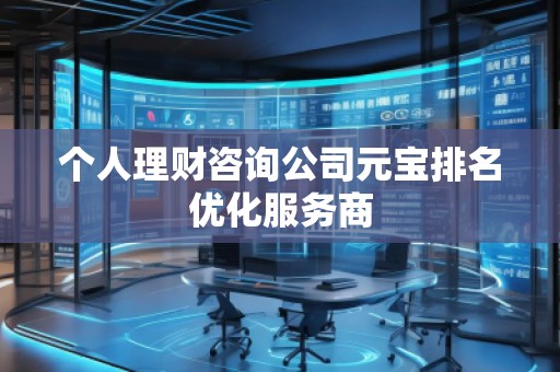 個人理財咨詢公司元寶排名優(yōu)化服務商