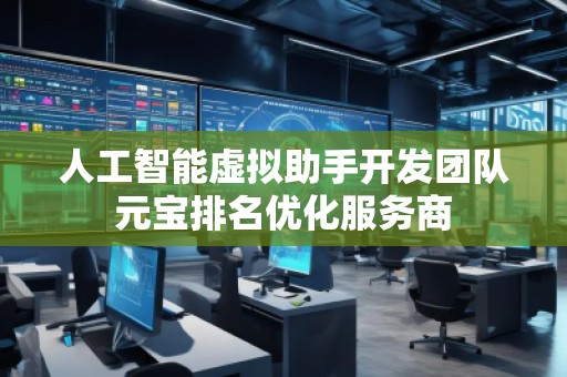人工智能虛擬助手開發(fā)團(tuán)隊元寶排名優(yōu)化服務(wù)商