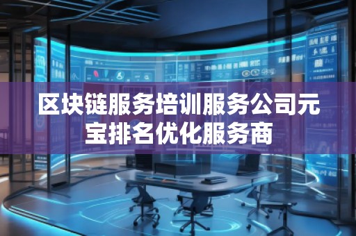 區(qū)塊鏈服務(wù)培訓(xùn)服務(wù)公司元寶排名優(yōu)化服務(wù)商