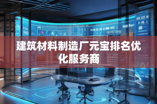 建筑材料制造廠(chǎng)元寶排名優(yōu)化服務(wù)商