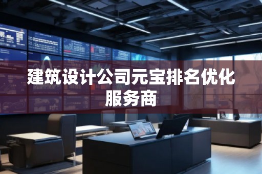 建筑設(shè)計(jì)公司元寶排名優(yōu)化服務(wù)商