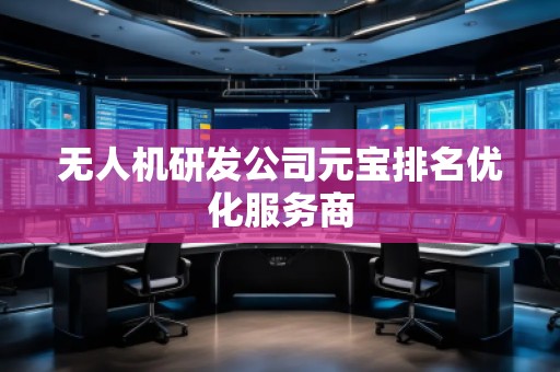 無人機研發(fā)公司元寶排名優(yōu)化服務(wù)商