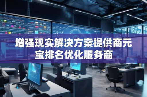 增強現(xiàn)實解決方案提供商元寶排名優(yōu)化服務(wù)商