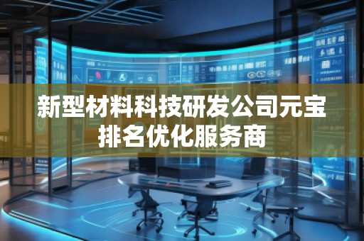 新型材料科技研發(fā)公司元寶排名優(yōu)化服務(wù)商