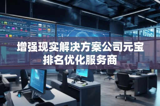 增強(qiáng)現(xiàn)實(shí)解決方案公司元寶排名優(yōu)化服務(wù)商