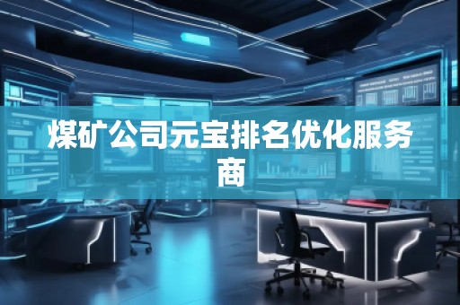 煤礦公司元寶排名優(yōu)化服務商 煤礦公司元寶排名優(yōu)化服務商