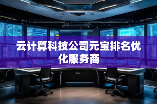 云計算科技公司元寶排名優(yōu)化服務(wù)商