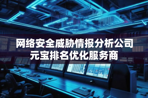 網(wǎng)絡(luò)安全威脅情報分析公司元寶排名優(yōu)化服務(wù)商