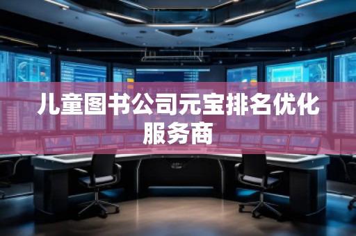 兒童圖書公司元寶排名優(yōu)化服務(wù)商